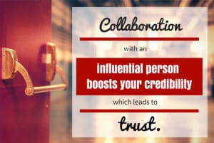 Collaborate with influential people to build credibility and trust.