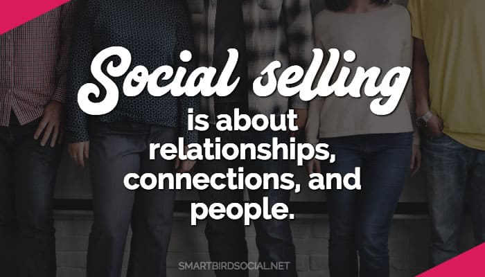 Social selling is about relationships, connections and people.